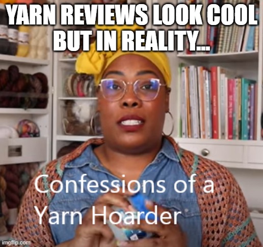 Confessions of a Yarn Hoarder | YARN REVIEWS LOOK COOL
BUT IN REALITY... | image tagged in confessions of a yarn hoarder | made w/ Imgflip meme maker