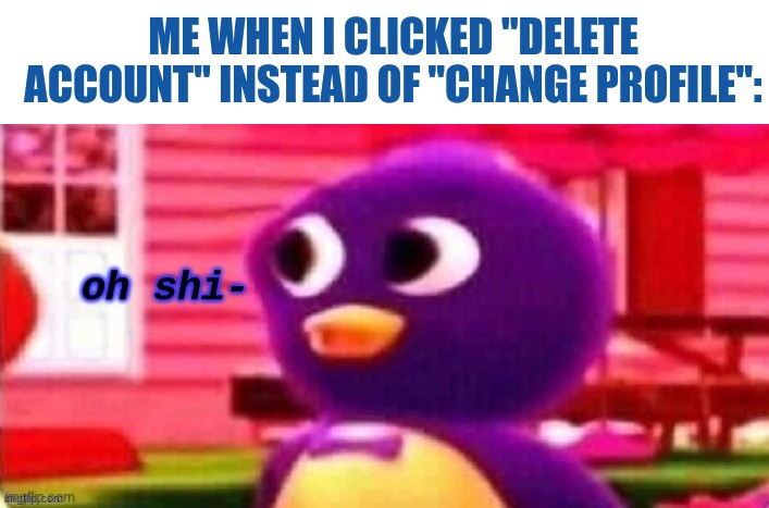 Luckily, you need to confirm it. PHEW |  ME WHEN I CLICKED "DELETE ACCOUNT" INSTEAD OF "CHANGE PROFILE": | image tagged in oh shi-,memes,close call,certified bruh moment,crisis averted,relatable | made w/ Imgflip meme maker
