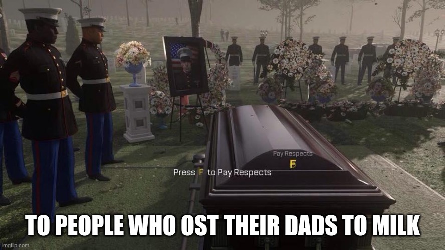Press F to Pay Respects | TO PEOPLE WHO OST THEIR DADS TO MILK | image tagged in press f to pay respects | made w/ Imgflip meme maker