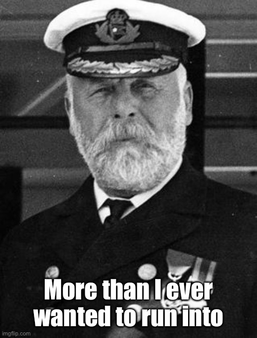 Captain Smith | More than I ever wanted to run into | image tagged in captain smith | made w/ Imgflip meme maker
