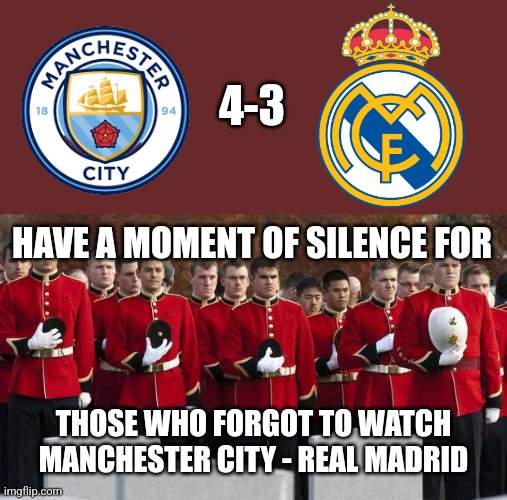 Man. City 4-3 Real Madrid | 4-3; HAVE A MOMENT OF SILENCE FOR; THOSE WHO FORGOT TO WATCH MANCHESTER CITY - REAL MADRID | image tagged in moment of silence,manchester city,real madrid,champions league,futbol,memes | made w/ Imgflip meme maker