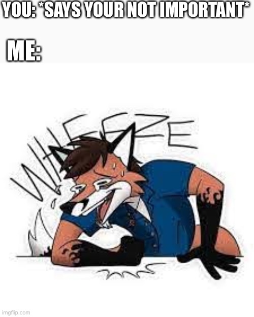 I am so sorry I took so long, I missed u guys :( | YOU: *SAYS YOUR NOT IMPORTANT*; ME: | image tagged in furry wheeze,wholesome | made w/ Imgflip meme maker