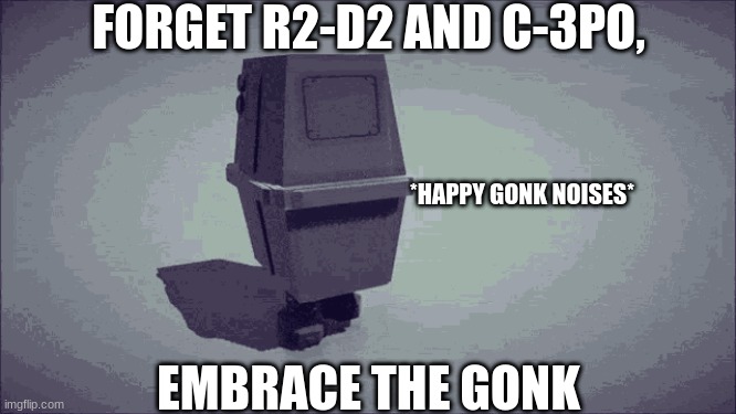Gonk | FORGET R2-D2 AND C-3PO, *HAPPY GONK NOISES*; EMBRACE THE GONK | image tagged in gonk | made w/ Imgflip meme maker