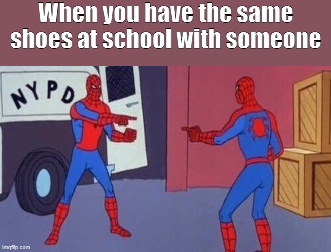 relateable | When you have the same shoes at school with someone | image tagged in spiderman pointing at spiderman,memes,school meme,spiderman | made w/ Imgflip meme maker