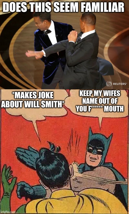 Is will smith batman? | DOES THIS SEEM FAMILIAR; KEEP MY WIFES NAME OUT OF YOU F****** MOUTH; *MAKES JOKE ABOUT WILL SMITH* | image tagged in will smith punching chris rock,memes,batman slapping robin | made w/ Imgflip meme maker