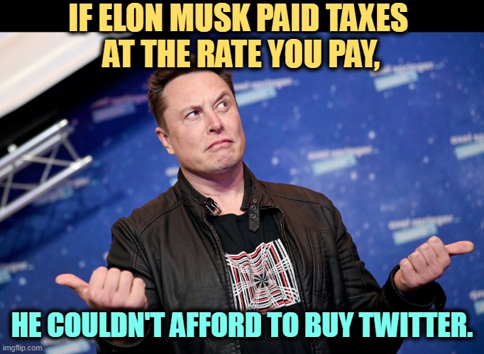 IF ELON MUSK PAID TAXES 
AT THE RATE YOU PAY, HE COULDN'T AFFORD TO BUY TWITTER. | image tagged in elon musk,too,rich,arrogant rich man | made w/ Imgflip meme maker