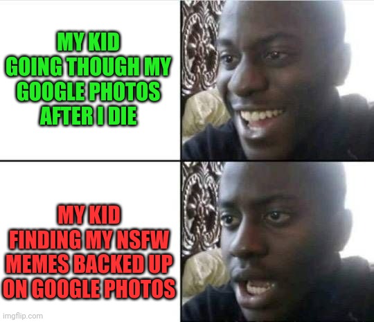 Collection of fine Art |  MY KID GOING THOUGH MY GOOGLE PHOTOS AFTER I DIE; MY KID FINDING MY NSFW MEMES BACKED UP ON GOOGLE PHOTOS | image tagged in nsfw,funny memes,death,shocked,google | made w/ Imgflip meme maker