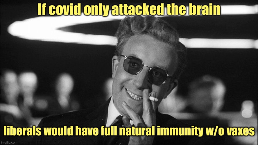 Doctor Strangelove says... | If covid only attacked the brain; liberals would have full natural immunity w/o vaxes | image tagged in doctor strangelove says,covid,liberals | made w/ Imgflip meme maker