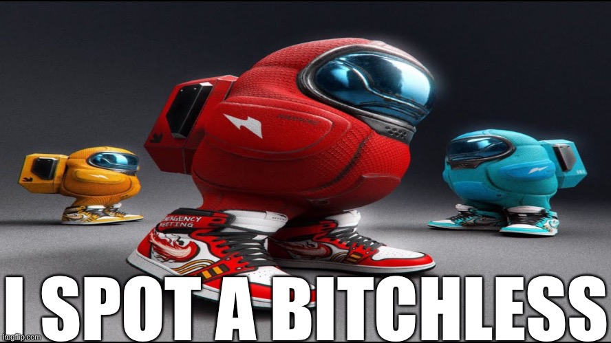 among us drip | I SPOT A BITCHLESS | image tagged in among us drip | made w/ Imgflip meme maker