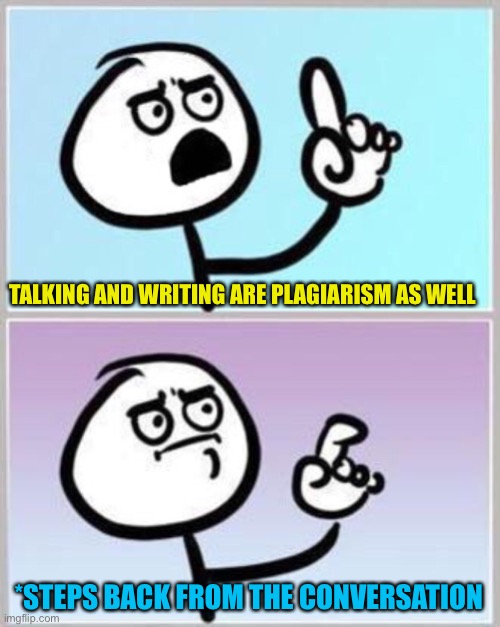 Wait what? | TALKING AND WRITING ARE PLAGIARISM AS WELL *STEPS BACK FROM THE CONVERSATION | image tagged in wait what | made w/ Imgflip meme maker