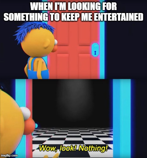 Entertainment be like | WHEN I'M LOOKING FOR SOMETHING TO KEEP ME ENTERTAINED | image tagged in wow look nothing,entertainment | made w/ Imgflip meme maker