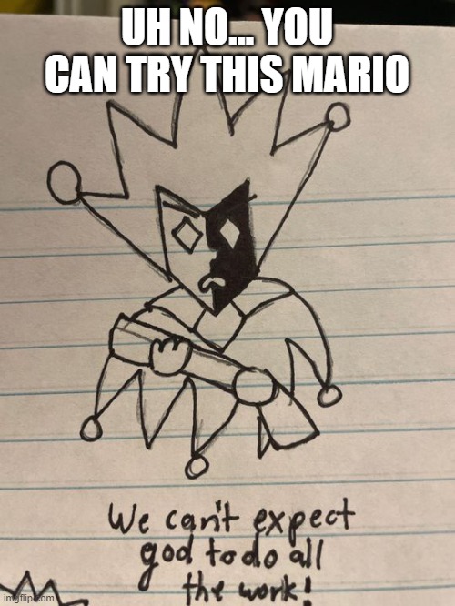 Dimentio with a gun: We can't expect god to do all the work! | UH NO... YOU CAN TRY THIS MARIO | image tagged in dimentio with a gun we can't expect god to do all the work | made w/ Imgflip meme maker