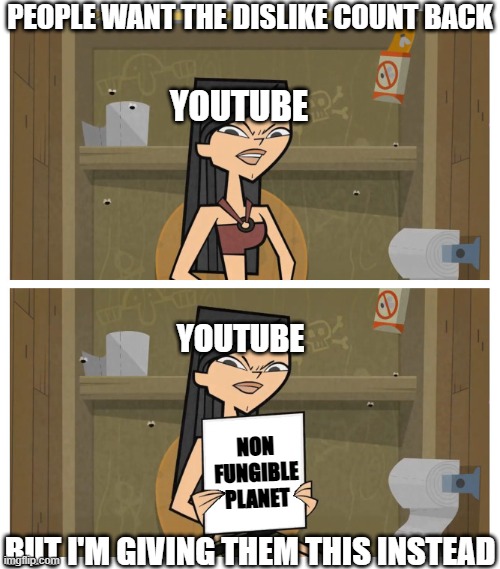 youtube wanting NFPs | PEOPLE WANT THE DISLIKE COUNT BACK; YOUTUBE; YOUTUBE; NON FUNGIBLE PLANET; BUT I'M GIVING THEM THIS INSTEAD | image tagged in since x there's no other choice but y,youtube,dislike,non fungible planet,nfp | made w/ Imgflip meme maker