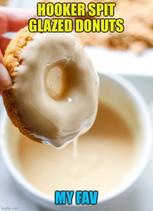 Glaze donut hole jiz | HOOKER SPIT GLAZED DONUTS MY FAV | image tagged in glaze donut hole jiz | made w/ Imgflip meme maker