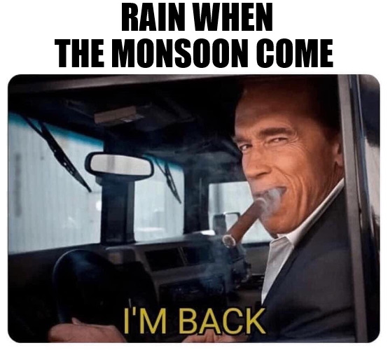 ILL BE BACK | RAIN WHEN THE MONSOON COME | image tagged in arnold schwarzenegger i'm back | made w/ Imgflip meme maker