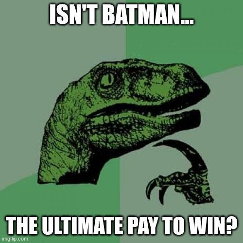 (Mentally dies at this point) | ISN'T BATMAN... THE ULTIMATE PAY TO WIN? | image tagged in memes,philosoraptor | made w/ Imgflip meme maker