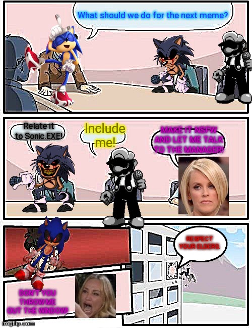Sonic.EXE hates karens | What should we do for the next meme? Relate it to Sonic.EXE! Include me! MAKE IT NSFW AND LET ME TALK TO THE MANAGER! RESPECT YOUR ELDERS. DON'T YOU THROW ME OUT THE WINDOW! | image tagged in memes,boardroom meeting suggestion,sonic exe,omg karen,stinks,stonks | made w/ Imgflip meme maker