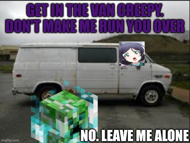 Get in the van, creeper | GET IN THE VAN CREEPY. DON'T MAKE ME RUN YOU OVER; NO. LEAVE ME ALONE | image tagged in creepy van | made w/ Imgflip meme maker