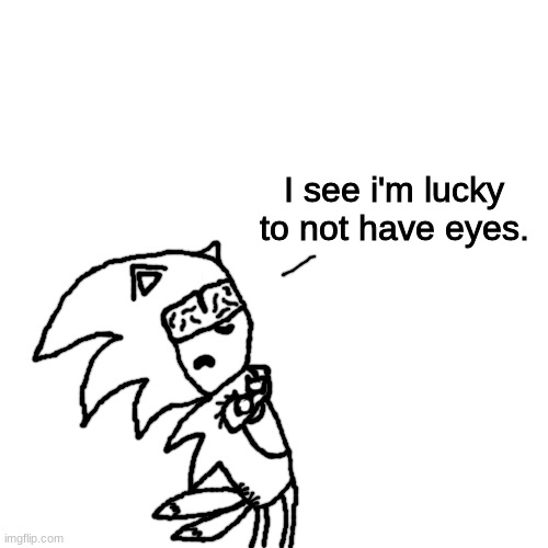 I see i'm lucky to not have eyes. | image tagged in i see i'm lucky to not have eyes | made w/ Imgflip meme maker