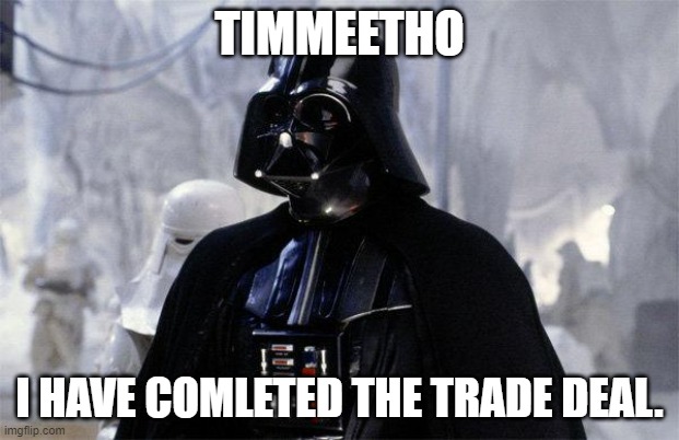 deal complete | TIMMEETHO; I HAVE COMLETED THE TRADE DEAL. | image tagged in darth vader | made w/ Imgflip meme maker