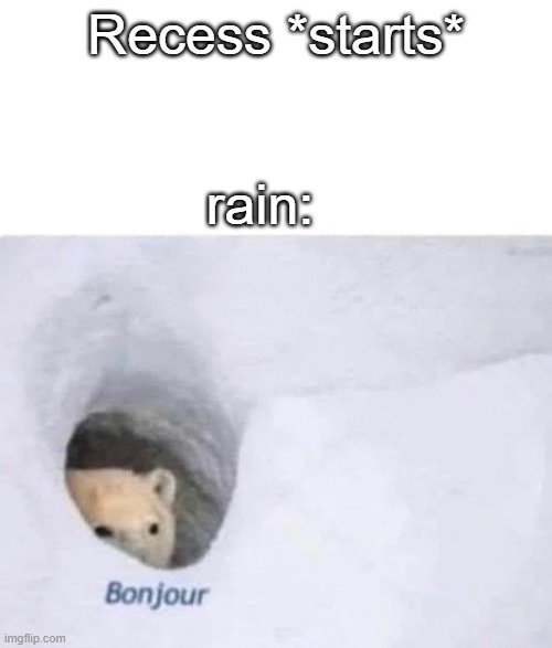 Image Title |  Recess *starts*; rain: | image tagged in bonjour | made w/ Imgflip meme maker