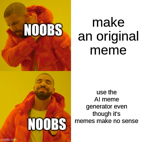 Drake Hotline Bling | make an original meme; NOOBS; use the AI meme generator even though it's memes make no sense; NOOBS | image tagged in memes,drake hotline bling | made w/ Imgflip meme maker