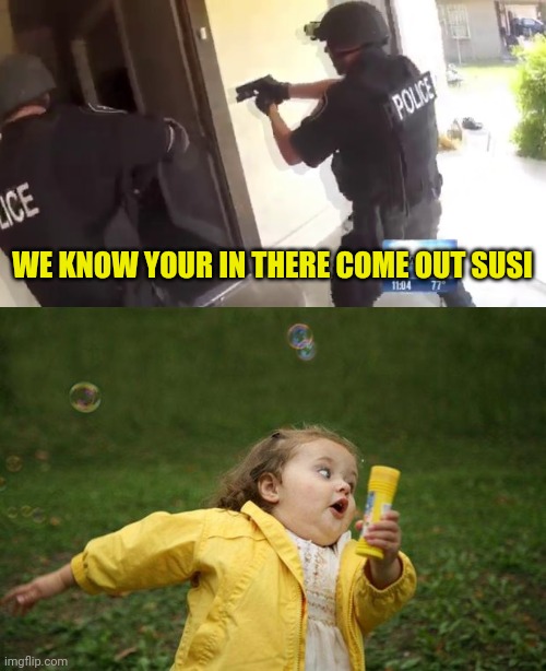 WE KNOW YOUR IN THERE COME OUT SUSI | image tagged in fbi open up,girl running | made w/ Imgflip meme maker
