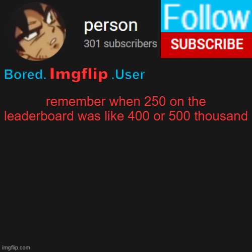 biu temp | remember when 250 on the leaderboard was like 400 or 500 thousand | image tagged in biu temp | made w/ Imgflip meme maker