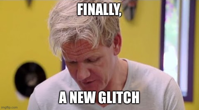 FINALLY SOME GOOD FOOD | FINALLY, A NEW GLITCH | image tagged in finally some good food | made w/ Imgflip meme maker
