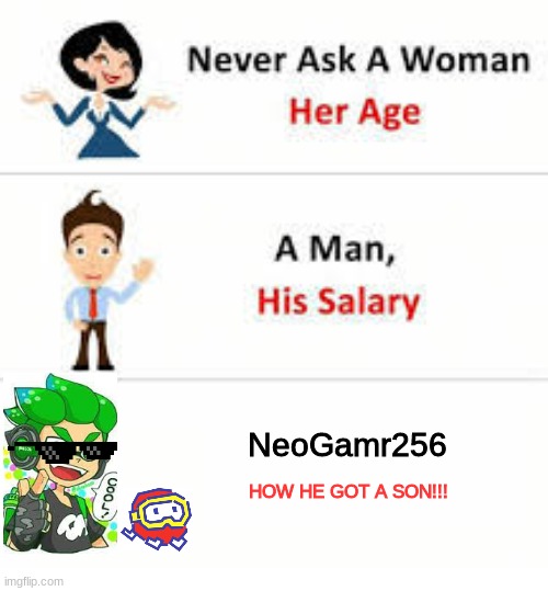 no no no | NeoGamr256; HOW HE GOT A SON!!! | image tagged in never ask a woman her age,splatoon,dig dug | made w/ Imgflip meme maker