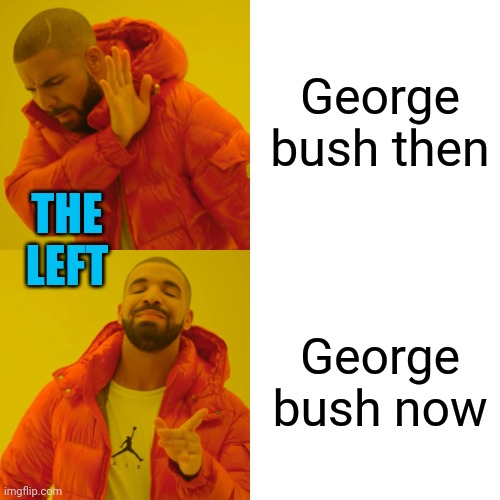 Drake Hotline Bling Meme | George bush then George bush now THE LEFT | image tagged in memes,drake hotline bling | made w/ Imgflip meme maker