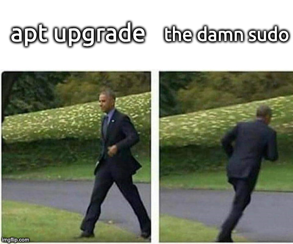 Barack Obama running | apt upgrade; the damn sudo | image tagged in barack obama running | made w/ Imgflip meme maker