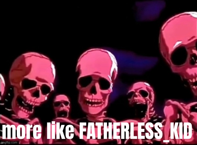 Skeletons Roasting | more like FATHERLESS_KID | image tagged in skeletons roasting | made w/ Imgflip meme maker