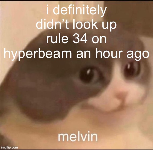 now i feel like shit | i definitely didn’t look up rule 34 on hyperbeam an hour ago | image tagged in melvin | made w/ Imgflip meme maker