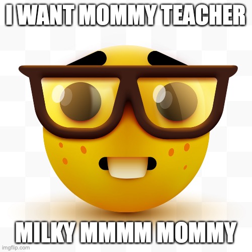 Nerd emoji | I WANT MOMMY TEACHER MILKY MMMM MOMMY | image tagged in nerd emoji | made w/ Imgflip meme maker