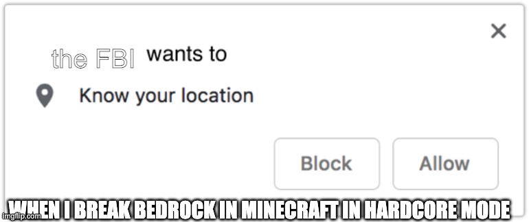 X Wants to Know Your Location | the FBI; WHEN I BREAK BEDROCK IN MINECRAFT IN HARDCORE MODE | image tagged in x wants to know your location | made w/ Imgflip meme maker