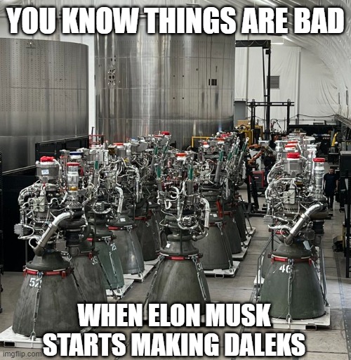 Elon Musk |  YOU KNOW THINGS ARE BAD; WHEN ELON MUSK STARTS MAKING DALEKS | image tagged in elon musk,doctor who,robots,apocalypse,daleks | made w/ Imgflip meme maker