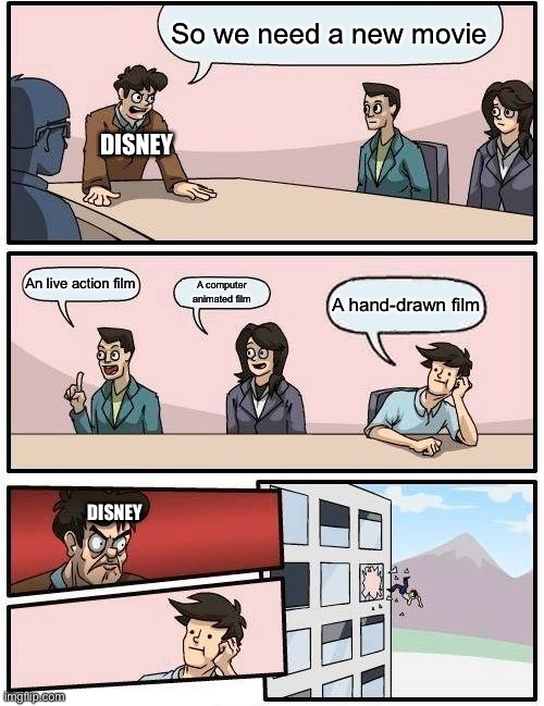 Disney in an nutshell | So we need a new movie; DISNEY; An live action film; A computer animated film; A hand-drawn film; DISNEY | image tagged in memes,boardroom meeting suggestion | made w/ Imgflip meme maker