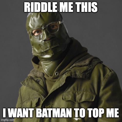 Riddler | RIDDLE ME THIS I WANT BATMAN TO TOP ME | image tagged in riddler | made w/ Imgflip meme maker