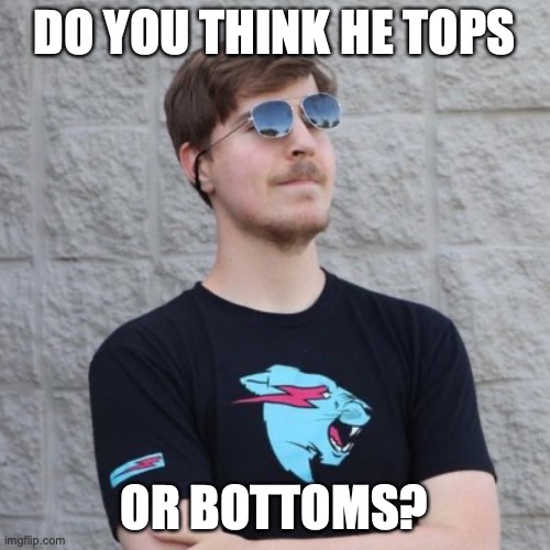 Mr. Beast | DO YOU THINK HE TOPS OR BOTTOMS? | image tagged in mr beast | made w/ Imgflip meme maker