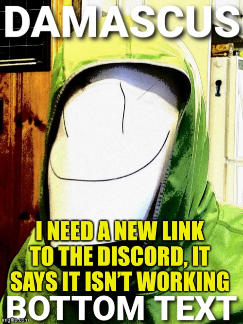 Help | I NEED A NEW LINK TO THE DISCORD, IT SAYS IT ISN’T WORKING | image tagged in damascus | made w/ Imgflip meme maker