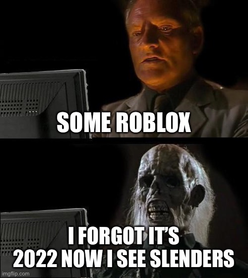 I'll Just Wait Here Meme | SOME ROBLOX; I FORGOT IT’S 2022 NOW I SEE SLENDERS | image tagged in memes,i'll just wait here | made w/ Imgflip meme maker