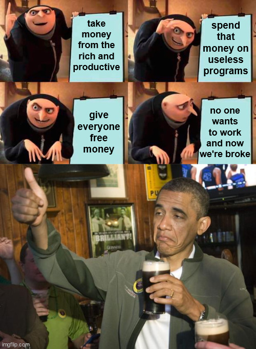 Gru's Tax Plan Approved by Democrats |  spend that money on useless programs; take money from the rich and productive; no one wants to work and now we're broke; give everyone free money | image tagged in memes,gru's plan,not bad,taxes,democrats,obama | made w/ Imgflip meme maker