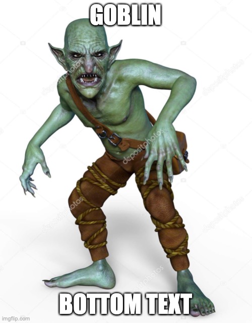 The Goblin | GOBLIN BOTTOM TEXT | image tagged in the goblin | made w/ Imgflip meme maker