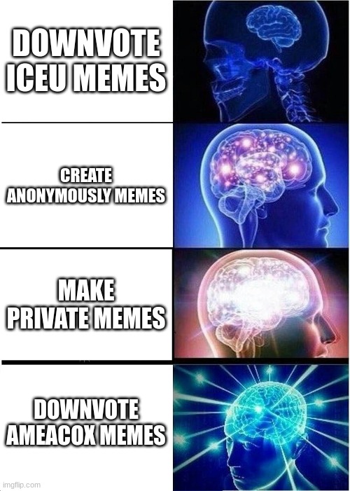 Expanding Brain |  DOWNVOTE ICEU MEMES; CREATE ANONYMOUSLY MEMES; MAKE PRIVATE MEMES; DOWNVOTE AMEACOX MEMES | image tagged in memes,expanding brain | made w/ Imgflip meme maker