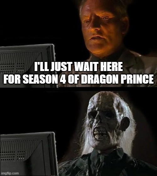 I'll Just Wait Here | I'LL JUST WAIT HERE FOR SEASON 4 OF DRAGON PRINCE | image tagged in memes,i'll just wait here,netflix,dragon,netflix and chill,ha ha tags go brr | made w/ Imgflip meme maker