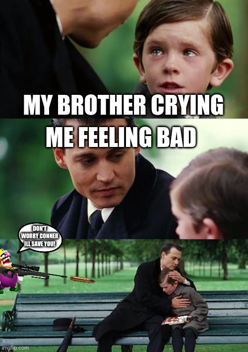 When your brother almost betrays you but your friend saves you | MY BROTHER CRYING; ME FEELING BAD; DON'T WORRY CONNER ILL SAVE YOU! | image tagged in memes,finding neverland,online gaming | made w/ Imgflip meme maker