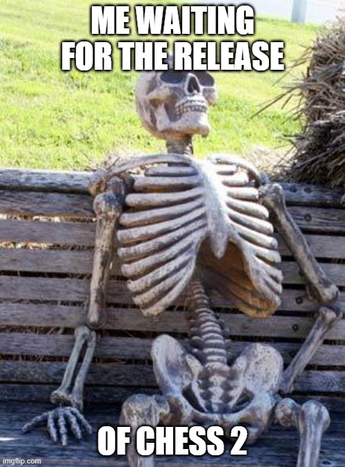 Waiting Skeleton | ME WAITING FOR THE RELEASE; OF CHESS 2 | image tagged in memes,waiting skeleton,chess,waiting,still waiting,you have been eternally cursed for reading the tags | made w/ Imgflip meme maker