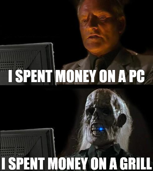 LOST IT ALL | I SPENT MONEY ON A PC; I SPENT MONEY ON A GRILL | image tagged in memes,i'll just wait here | made w/ Imgflip meme maker