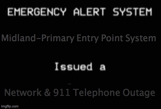 EAS 911 telephone & network outage emergency/notification (FAKE) | Midland-Primary Entry Point System; Network & 911 Telephone Outage | image tagged in emergency alert system,specific area message encoding | made w/ Imgflip meme maker